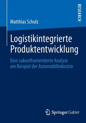 Logistikintegrierte Produktentwicklung: Eine zukunftsorientierte Analyse am Beispiel der Automobilindustrie de Matthias Schulz