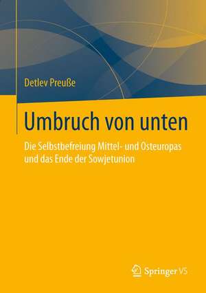 Umbruch von unten: Die Selbstbefreiung Mittel- und Osteuropas und das Ende der Sowjetunion de Detlev Preuße