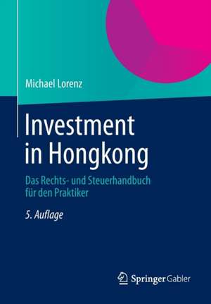 Investment in Hongkong: Das Rechts- und Steuerhandbuch für den Praktiker de Michael Lorenz