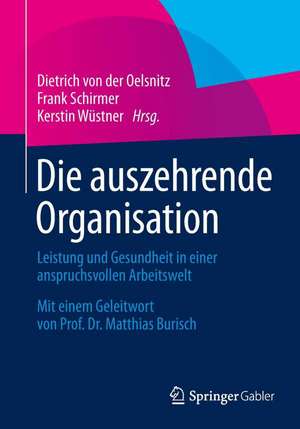 Die auszehrende Organisation: Leistung und Gesundheit in einer anspruchsvollen Arbeitswelt de Dietrich von der Oelsnitz