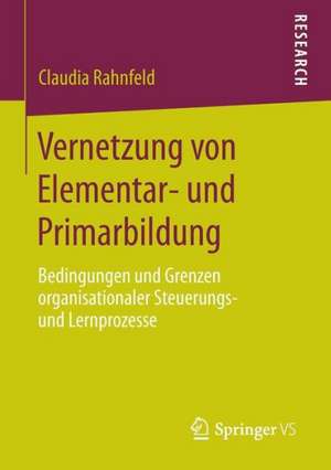 Vernetzung von Elementar- und Primarbildung: Bedingungen und Grenzen organisationaler Steuerungs- und Lernprozesse de Claudia Rahnfeld