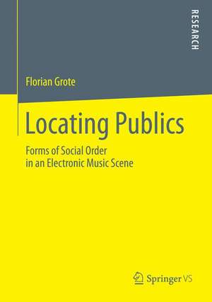 Locating Publics: Forms of Social Order in an Electronic Music Scene de Florian Grote