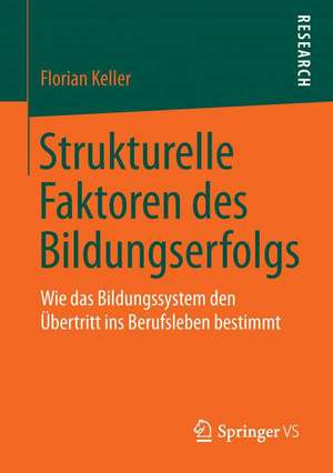 Strukturelle Faktoren des Bildungserfolgs: Wie das Bildungssystem den Übertritt ins Berufsleben bestimmt de Florian Keller