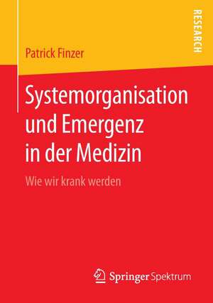 Systemorganisation und Emergenz in der Medizin: Wie wir krank werden de Patrick Finzer