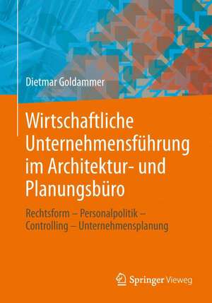 Wirtschaftliche Unternehmensführung im Architektur- und Planungsbüro: Rechtsform - Personalpolitik - Controlling - Unternehmensplanung de Dietmar Goldammer