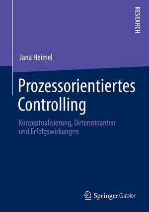 Prozessorientiertes Controlling: Konzeptualisierung, Determinanten und Erfolgswirkungen de Jana Heimel