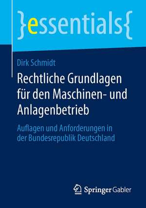 Rechtliche Grundlagen für den Maschinen- und Anlagenbetrieb: Auflagen und Anforderungen in der Bundesrepublik Deutschland de Dirk Schmidt