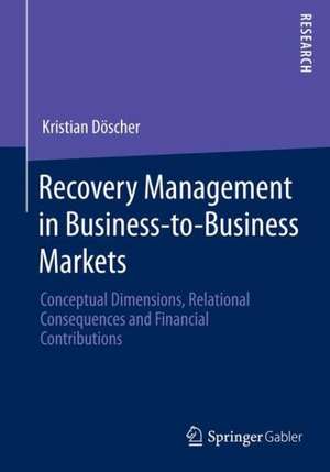 Recovery Management in Business-to-Business Markets: Conceptual Dimensions, Relational Consequences and Financial Contributions de Kristian Döscher