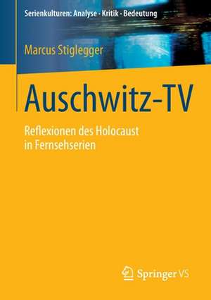 Auschwitz-TV: Reflexionen des Holocaust in Fernsehserien de Marcus Stiglegger