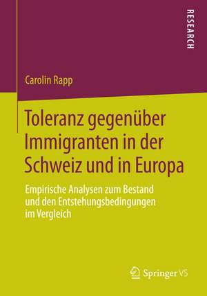 Toleranz gegenüber Immigranten in der Schweiz und in Europa: Empirische Analysen zum Bestand und den Entstehungsbedingungen im Vergleich de Carolin Rapp