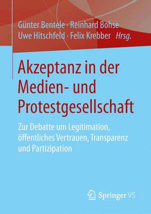 Akzeptanz in der Medien- und Protestgesellschaft: Zur Debatte um Legitimation, öffentliches Vertrauen, Transparenz und Partizipation de Günter Bentele