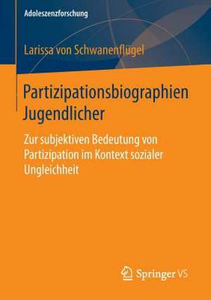 Partizipationsbiographien Jugendlicher: Zur subjektiven Bedeutung von Partizipation im Kontext sozialer Ungleichheit de Larissa Schwanenflügel