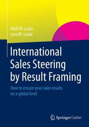 International Sales Steering by Result Framing: How to ensure your sales results on a global level de Wolf W. Lasko