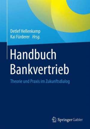 Handbuch Bankvertrieb: Theorie und Praxis im Zukunftsdialog de Detlef Hellenkamp