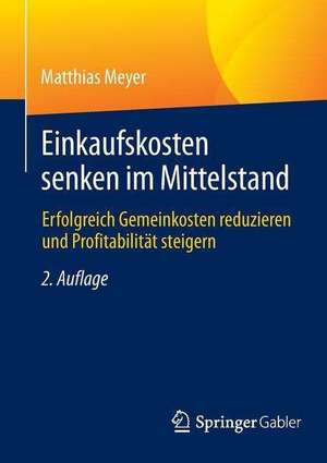 Einkaufskosten senken im Mittelstand: Erfolgreich Gemeinkosten reduzieren und Profitabilität steigern de Matthias Meyer