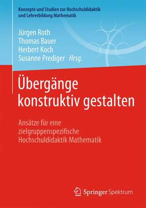 Übergänge konstruktiv gestalten: Ansätze für eine zielgruppenspezifische Hochschuldidaktik Mathematik de Jürgen Roth