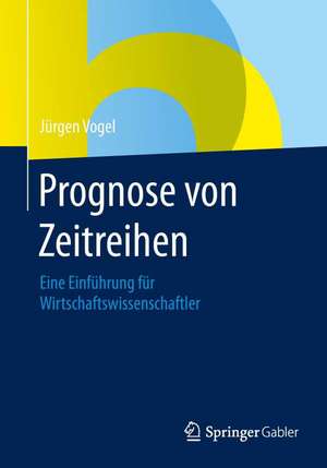 Prognose von Zeitreihen: Eine Einführung für Wirtschaftswissenschaftler de Jürgen Vogel