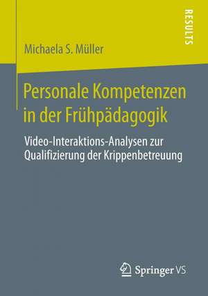 Personale Kompetenzen in der Frühpädagogik: Video-Interaktions-Analysen zur Qualifizierung der Krippenbetreuung de Michaela S. Müller