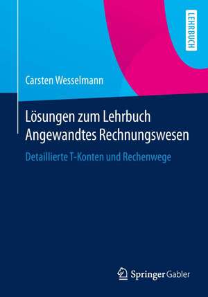 Lösungen zum Lehrbuch Angewandtes Rechnungswesen: Detaillierte T-Konten und Rechenwege de Carsten Wesselmann