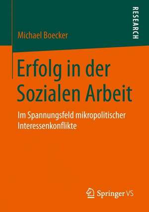 Erfolg in der Sozialen Arbeit: Im Spannungsfeld mikropolitischer Interessenkonflikte de Michael Boecker