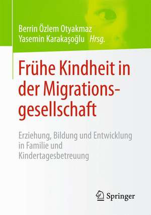 Frühe Kindheit in der Migrationsgesellschaft: Erziehung, Bildung und Entwicklung in Familie und Kindertagesbetreuung de Berrin Özlem Otyakmaz