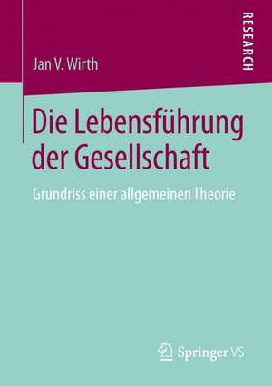 Die Lebensführung der Gesellschaft: Grundriss einer allgemeinen Theorie de Jan V. Wirth