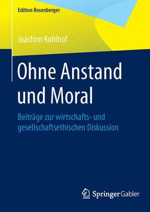 Ohne Anstand und Moral: Beiträge zur wirtschafts- und gesellschaftsethischen Diskussion de Joachim Kohlhof