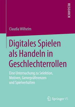 Digitales Spielen als Handeln in Geschlechterrollen: Eine Untersuchung zu Selektion, Motiven, Genrepräferenzen und Spielverhalten de Claudia Wilhelm