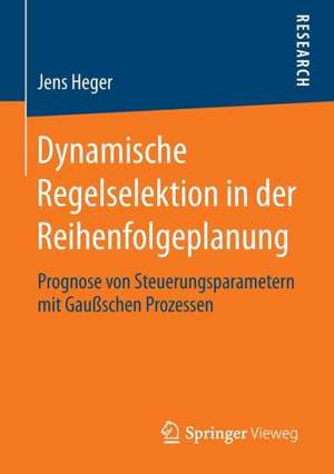 Dynamische Regelselektion in der Reihenfolgeplanung: Prognose von Steuerungsparametern mit Gaußschen Prozessen de Jens Heger