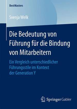 Die Bedeutung von Führung für die Bindung von Mitarbeitern: Ein Vergleich unterschiedlicher Führungsstile im Kontext der Generation Y de Svenja Welk