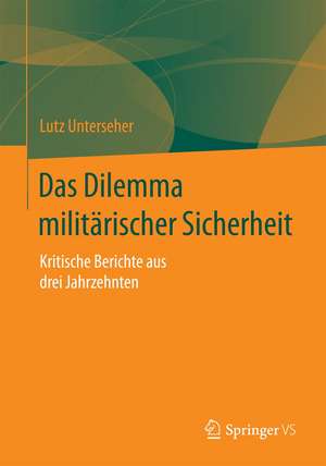 Das Dilemma militärischer Sicherheit: Kritische Berichte aus drei Jahrzehnten de Lutz Unterseher