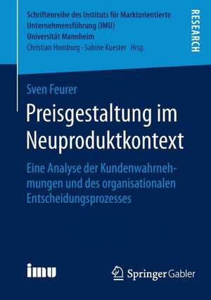 Preisgestaltung im Neuproduktkontext: Eine Analyse der Kundenwahrnehmungen und des organisationalen Entscheidungsprozesses de Sven Feurer