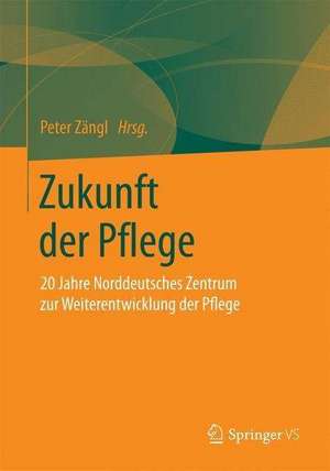 Zukunft der Pflege: 20 Jahre Norddeutsches Zentrum zur Weiterentwicklung der Pflege de Peter Zängl