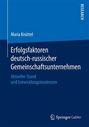 Erfolgsfaktoren deutsch-russischer Gemeinschaftsunternehmen: Aktueller Stand und Entwicklungstendenzen de Maria Knüttel