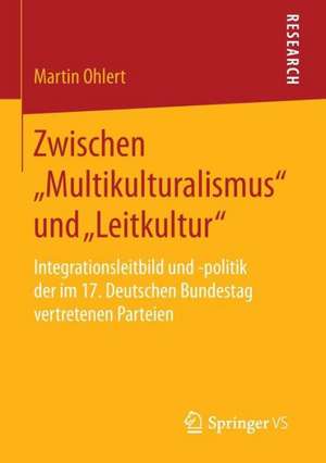 Zwischen „Multikulturalismus“ und „Leitkultur“: Integrationsleitbild und -politik der im 17. Deutschen Bundestag vertretenen Parteien de Martin Ohlert