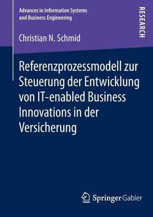 Referenzprozessmodell zur Steuerung der Entwicklung von IT-enabled Business Innovations in der Versicherung de Christian N. Schmid