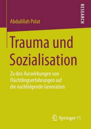 Trauma und Sozialisation: Zu den Auswirkungen von Flüchtlingserfahrungen auf die nachfolgende Generation de Abdulillah Polat