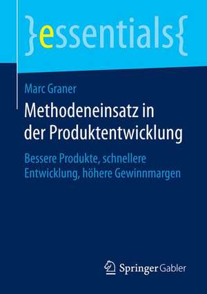 Methodeneinsatz in der Produktentwicklung: Bessere Produkte, schnellere Entwicklung, höhere Gewinnmargen de Marc Graner