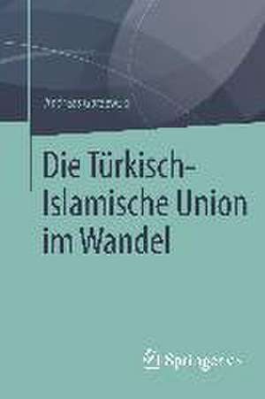 Die Türkisch-Islamische Union im Wandel de Andreas Gorzewski