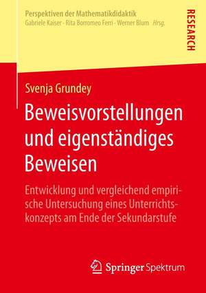 Beweisvorstellungen und eigenständiges Beweisen: Entwicklung und vergleichend empirische Untersuchung eines Unterrichtskonzepts am Ende der Sekundarstufe de Svenja Grundey