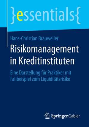 Risikomanagement in Kreditinstituten: Eine Darstellung für Praktiker mit Fallbeispiel zum Liquiditätsrisiko de Hans-Christian Brauweiler