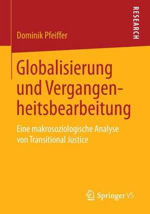 Globalisierung und Vergangenheitsbearbeitung: Eine makrosoziologische Analyse von Transitional Justice de Dominik Pfeiffer