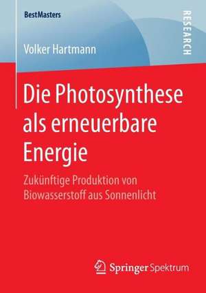 Die Photosynthese als erneuerbare Energie: Zukünftige Produktion von Biowasserstoff aus Sonnenlicht de Volker Hartmann