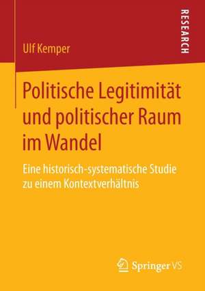 Politische Legitimität und politischer Raum im Wandel: Eine historisch-systematische Studie zu einem Kontextverhältnis de Ulf Kemper