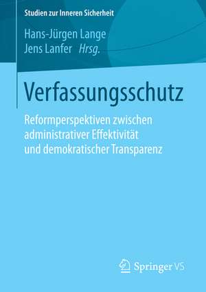 Verfassungsschutz: Reformperspektiven zwischen administrativer Effektivität und demokratischer Transparenz de Hans-Jürgen Lange