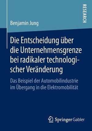 Die Entscheidung über die Unternehmensgrenze bei radikaler technologischer Veränderung: Das Beispiel der Automobilindustrie im Übergang in die Elektromobilität de Benjamin Jung