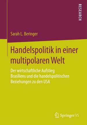 Handelspolitik in einer multipolaren Welt: Der wirtschaftliche Aufstieg Brasiliens und die handelspolitischen Beziehungen zu den USA de Sarah L. Beringer