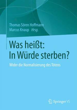 Was heißt: In Würde sterben?: Wider die Normalisierung des Tötens de Thomas Sören Hoffmann