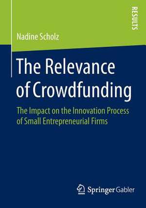 The Relevance of Crowdfunding: The Impact on the Innovation Process of Small Entrepreneurial Firms de Nadine Scholz