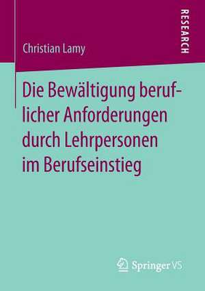 Die Bewältigung beruflicher Anforderungen durch Lehrpersonen im Berufseinstieg de Christian Lamy